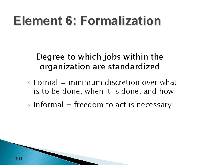 Element 6: Formalization Degree to which jobs within the organization are standardized ◦ Formal