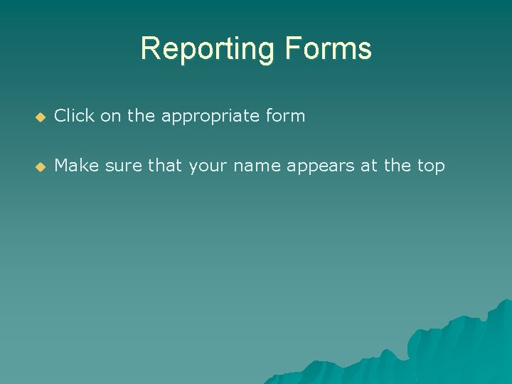 Reporting Forms u Click on the appropriate form u Make sure that your name