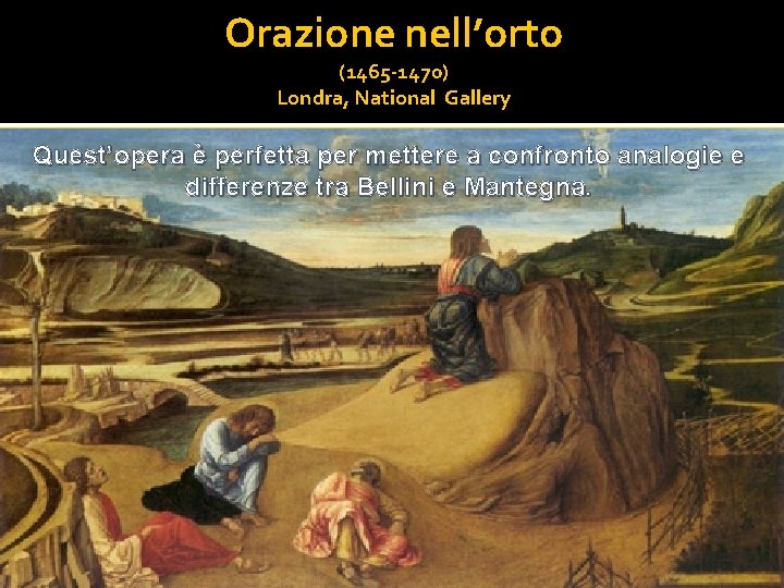 Orazione nell’orto (1465 -1470) Londra, National Gallery Quest’opera è perfetta per mettere a confronto