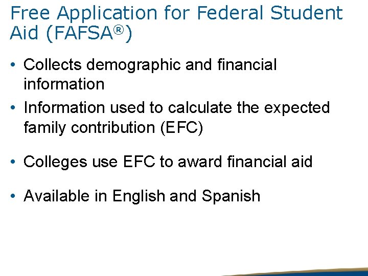 Free Application for Federal Student Aid (FAFSA®) • Collects demographic and financial information •