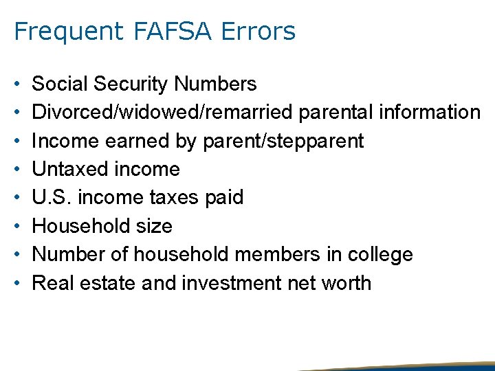 Frequent FAFSA Errors • • Social Security Numbers Divorced/widowed/remarried parental information Income earned by