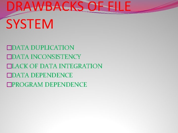 DRAWBACKS OF FILE SYSTEM �DATA DUPLICATION �DATA INCONSISTENCY �LACK OF DATA INTEGRATION �DATA DEPENDENCE