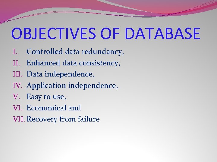 OBJECTIVES OF DATABASE I. Controlled data redundancy, II. Enhanced data consistency, III. Data independence,
