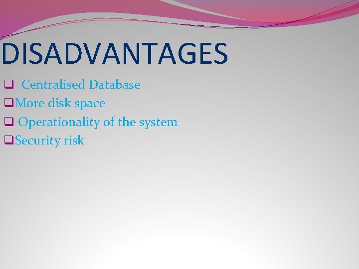DISADVANTAGES q Centralised Database q. More disk space q Operationality of the system q.