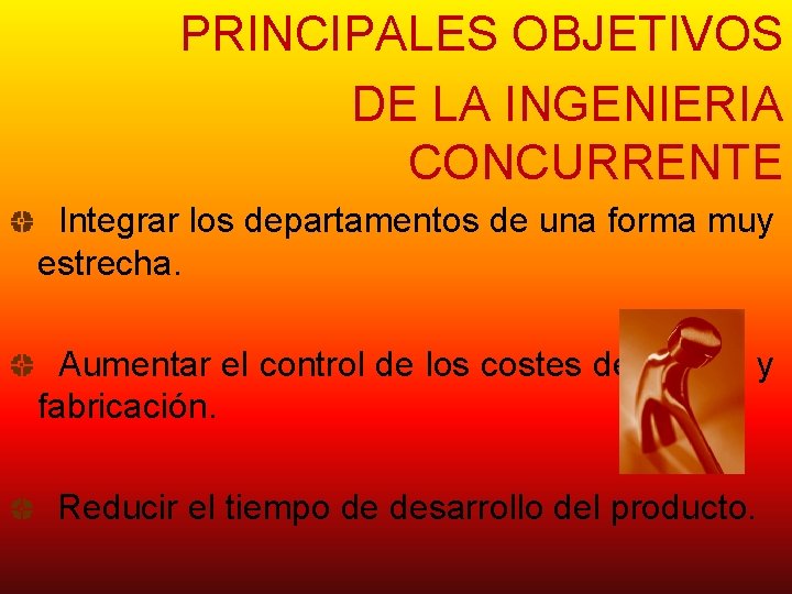 PRINCIPALES OBJETIVOS DE LA INGENIERIA CONCURRENTE Integrar los departamentos de una forma muy estrecha.