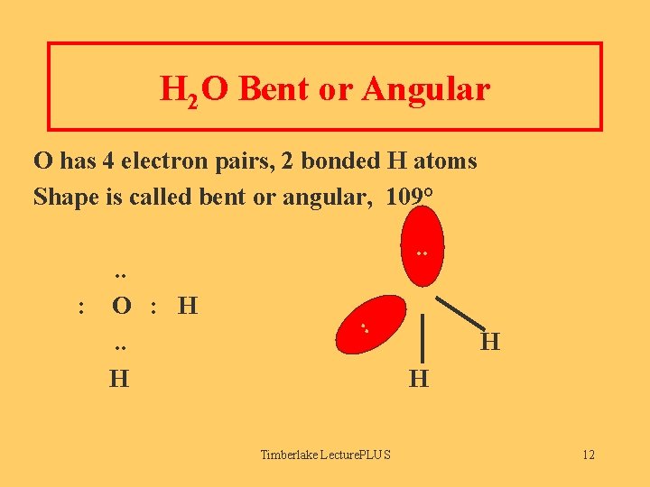 H 2 O Bent or Angular O has 4 electron pairs, 2 bonded H