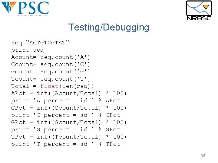 Testing/Debugging seq="ACTGTCGTAT" print seq Acount= seq. count('A') Ccount= seq. count('C') Gcount= seq. count('G') Tcount= Testing/Debugging seq="ACTGTCGTAT" print seq Acount= seq. count('A') Ccount= seq. count('C') Gcount= seq. count('G') Tcount=