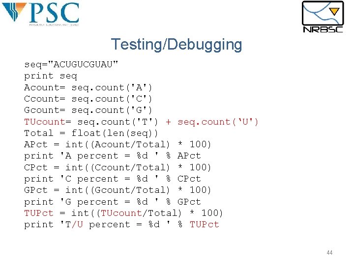 Testing/Debugging seq="ACUGUCGUAU" print seq Acount= seq. count('A') Ccount= seq. count('C') Gcount= seq. count('G') TUcount= Testing/Debugging seq="ACUGUCGUAU" print seq Acount= seq. count('A') Ccount= seq. count('C') Gcount= seq. count('G') TUcount=
