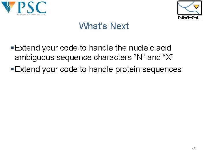 What’s Next §Extend your code to handle the nucleic acid ambiguous sequence characters “N” What’s Next §Extend your code to handle the nucleic acid ambiguous sequence characters “N”