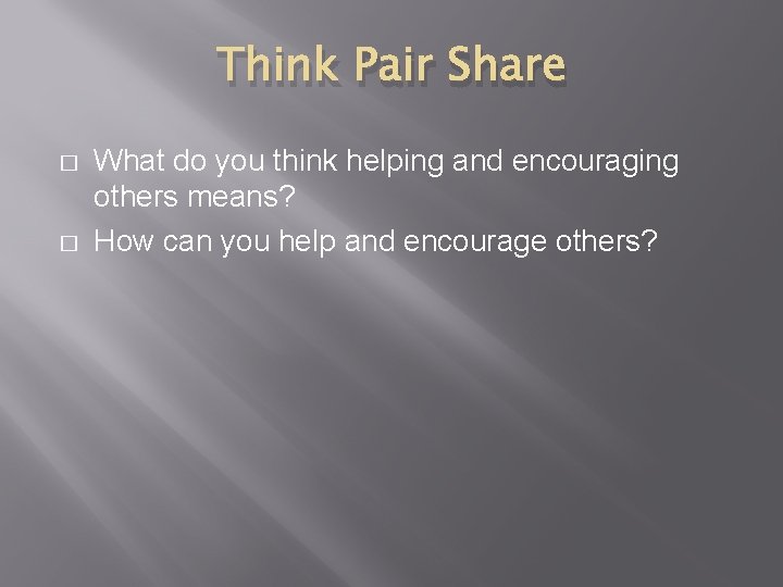 Think Pair Share � � What do you think helping and encouraging others means?