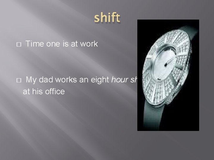 shift � � Time one is at work My dad works an eight hour