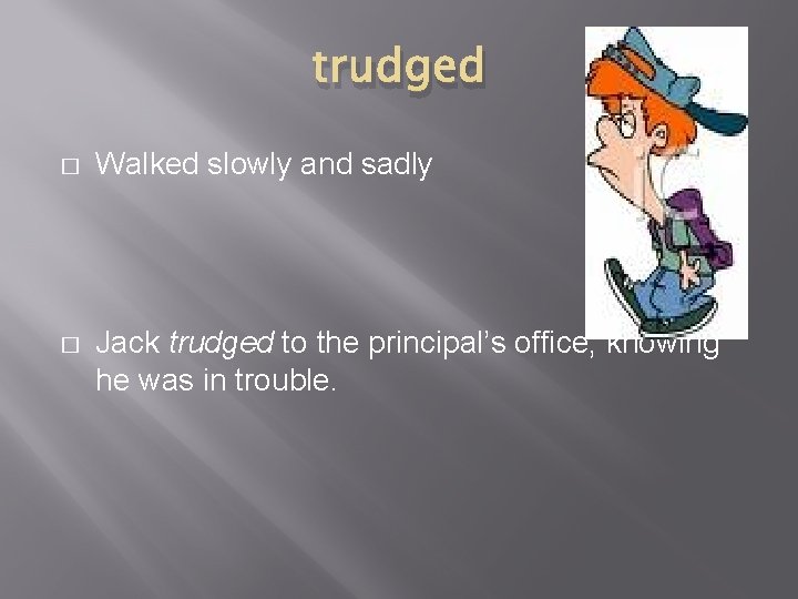 trudged � Walked slowly and sadly � Jack trudged to the principal’s office, knowing