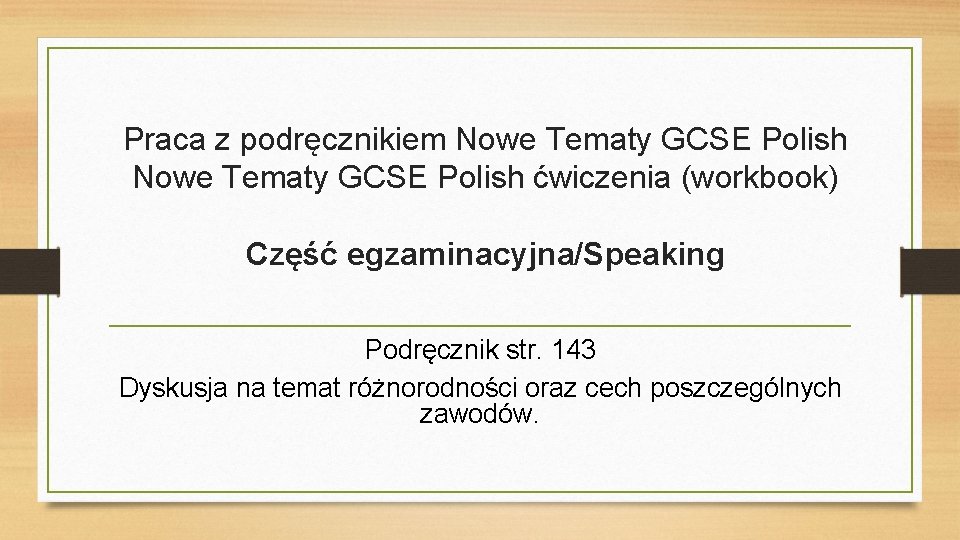 Praca z podręcznikiem Nowe Tematy GCSE Polish ćwiczenia (workbook) Część egzaminacyjna/Speaking Podręcznik str. 143