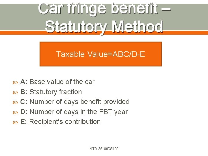 Car fringe benefit – Statutory Method Taxable Value=ABC/D-E A: Base value of the car