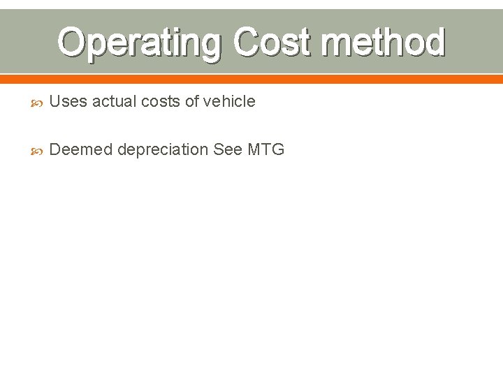 Operating Cost method Uses actual costs of vehicle Deemed depreciation See MTG 