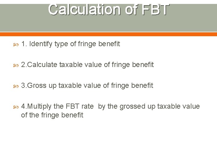 Calculation of FBT 1. Identify type of fringe benefit 2. Calculate taxable value of