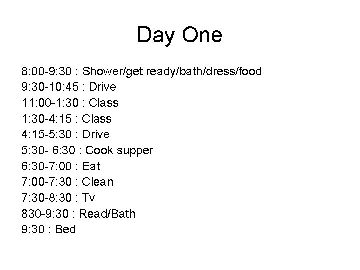 Day One 8: 00 -9: 30 : Shower/get ready/bath/dress/food 9: 30 -10: 45 :