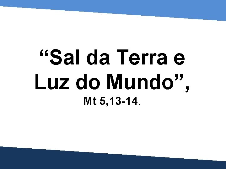 “Sal da Terra e Luz do Mundo”, Mt 5, 13 -14. 