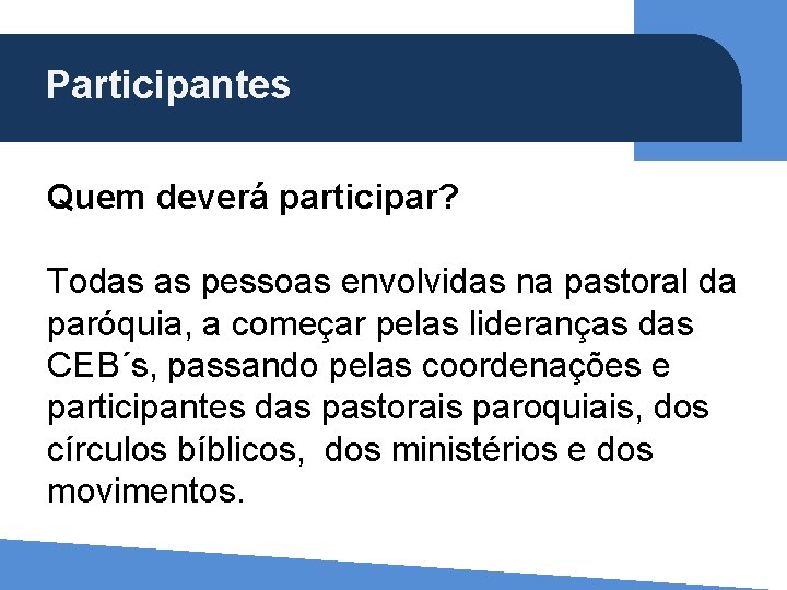 Participantes (Ap 5, 21) Quem deverá participar? Todas as pessoas envolvidas na pastoral da