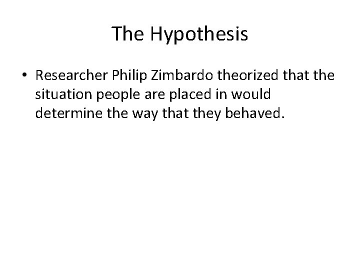 The Hypothesis • Researcher Philip Zimbardo theorized that the situation people are placed in