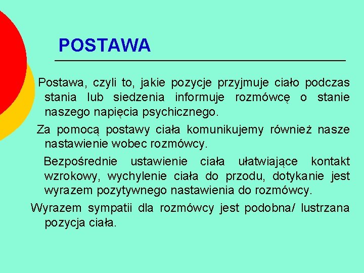 POSTAWA Postawa, czyli to, jakie pozycje przyjmuje ciało podczas stania lub siedzenia informuje rozmówcę