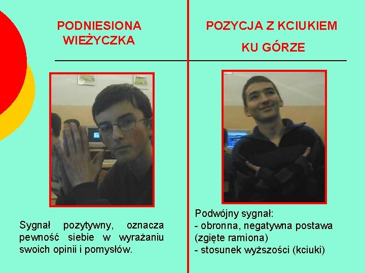 PODNIESIONA WIEŻYCZKA Sygnał pozytywny, oznacza pewność siebie w wyrażaniu swoich opinii i pomysłów. POZYCJA