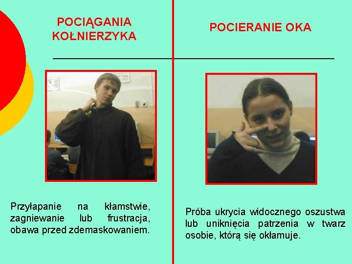 POCIĄGANIA KOŁNIERZYKA Przyłapanie na kłamstwie, zagniewanie lub frustracja, obawa przed zdemaskowaniem. POCIERANIE OKA Próba