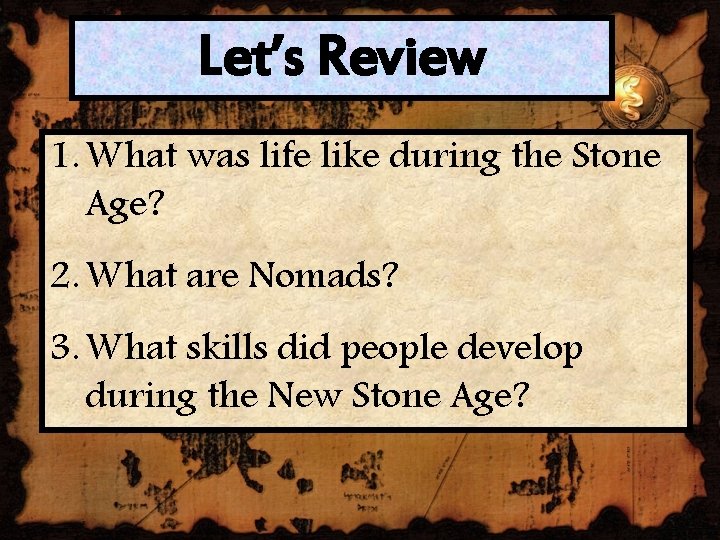 Let’s Review 1. What was life like during the Stone Age? 2. What are