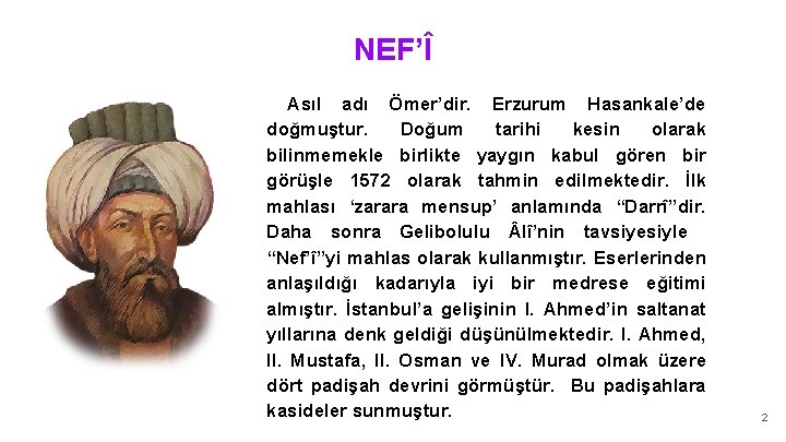 NEF’Î Asıl adı Ömer’dir. Erzurum Hasankale’de doğmuştur. Doğum tarihi kesin olarak bilinmemekle birlikte yaygın