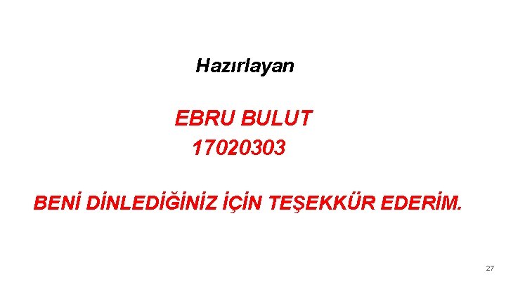 Hazırlayan EBRU BULUT 17020303 BENİ DİNLEDİĞİNİZ İÇİN TEŞEKKÜR EDERİM. 27 