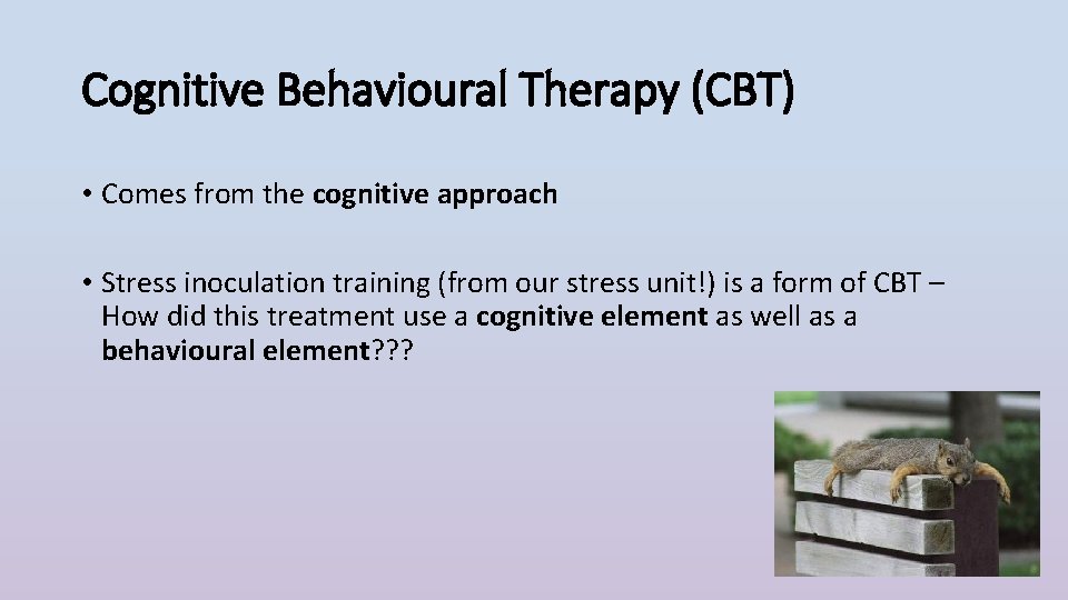 Cognitive Behavioural Therapy (CBT) • Comes from the cognitive approach • Stress inoculation training