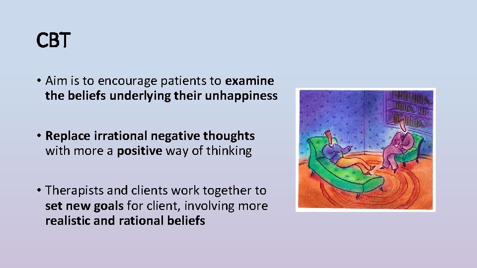CBT • Aim is to encourage patients to examine the beliefs underlying their unhappiness