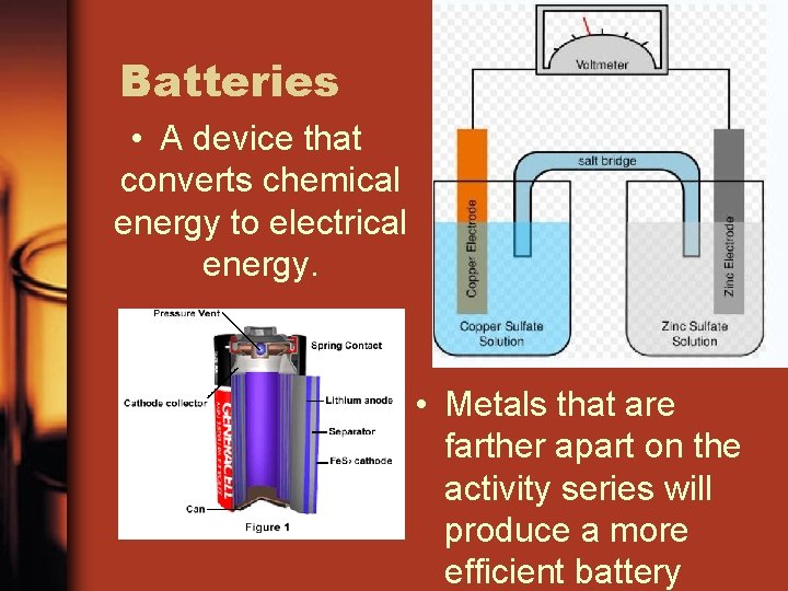 Batteries • A device that converts chemical energy to electrical energy. • Metals that