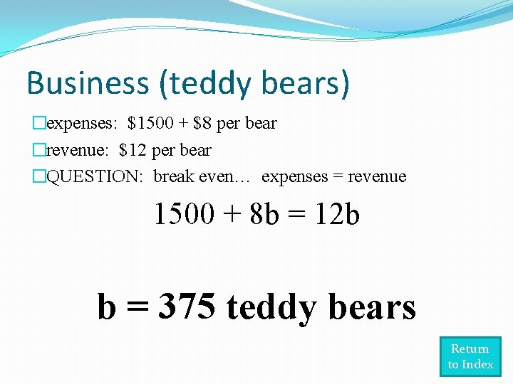 Business (teddy bears) �expenses: $1500 + $8 per bear �revenue: $12 per bear �QUESTION: