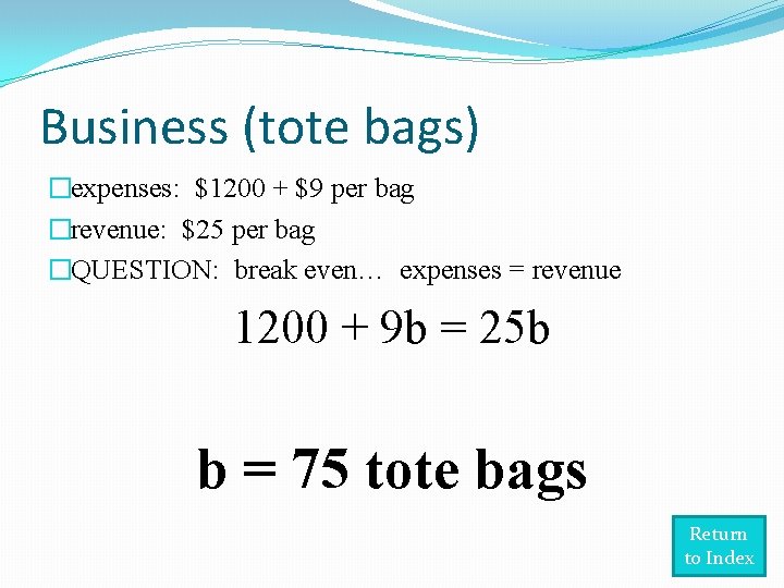 Business (tote bags) �expenses: $1200 + $9 per bag �revenue: $25 per bag �QUESTION: