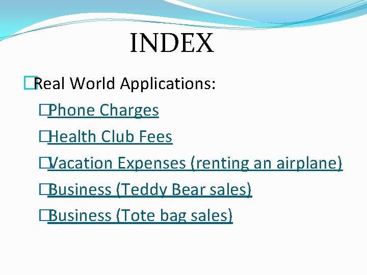 INDEX �Real World Applications: �Phone Charges �Health Club Fees �Vacation Expenses (renting an airplane)