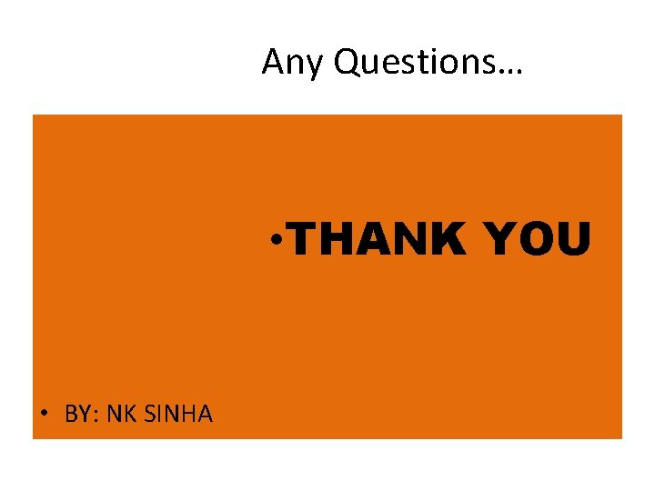 Any Questions… • THANK YOU • BY: NK SINHA 
