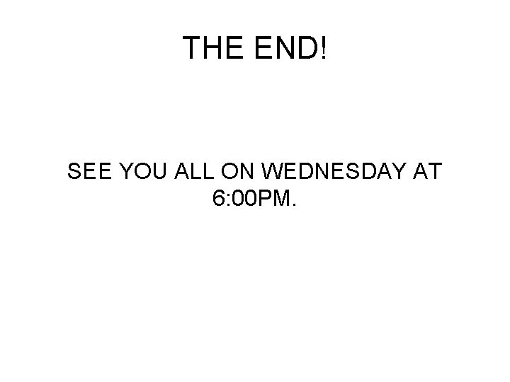 THE END! SEE YOU ALL ON WEDNESDAY AT 6: 00 PM. 