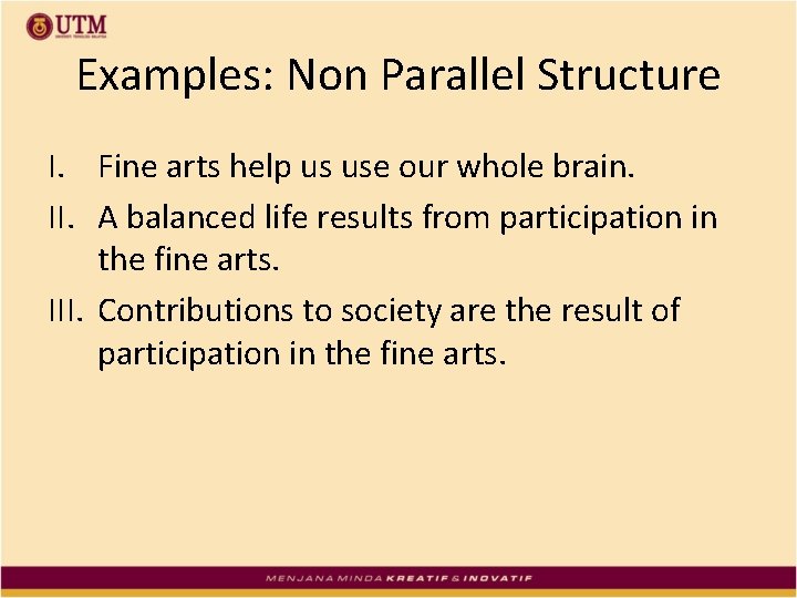 Examples: Non Parallel Structure I. Fine arts help us use our whole brain. II.