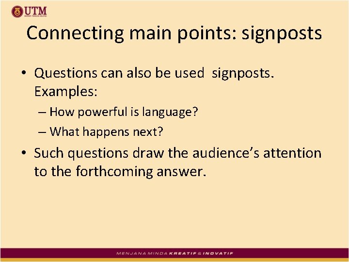 Connecting main points: signposts • Questions can also be used signposts. Examples: – How