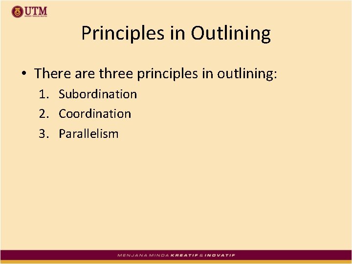 Principles in Outlining • There are three principles in outlining: 1. Subordination 2. Coordination