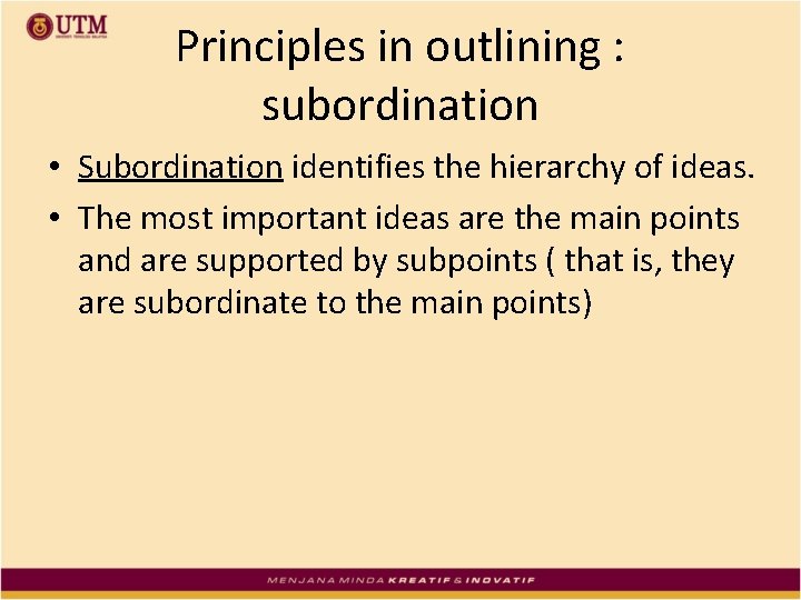 Principles in outlining : subordination • Subordination identifies the hierarchy of ideas. • The