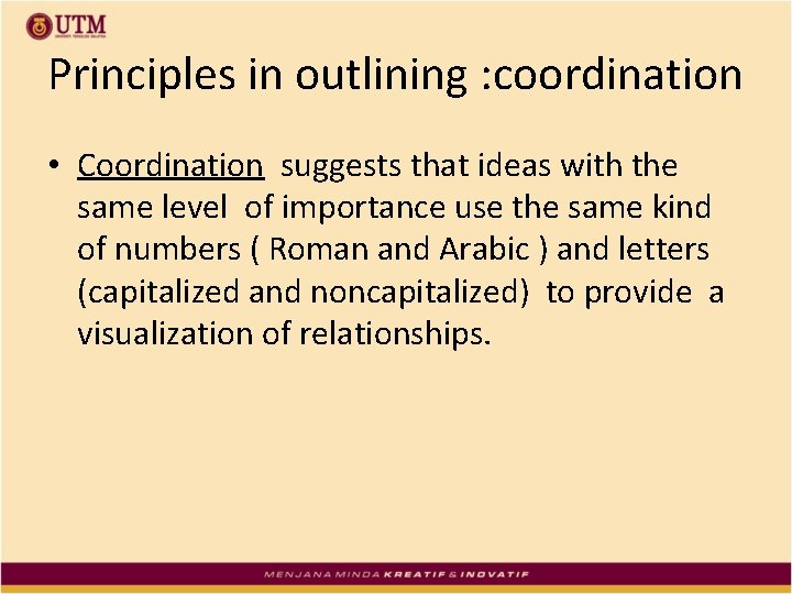 Principles in outlining : coordination • Coordination suggests that ideas with the same level