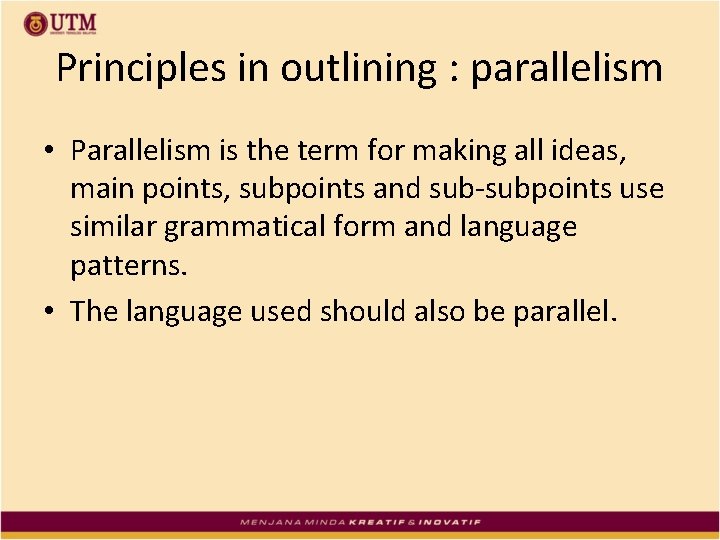 Principles in outlining : parallelism • Parallelism is the term for making all ideas,