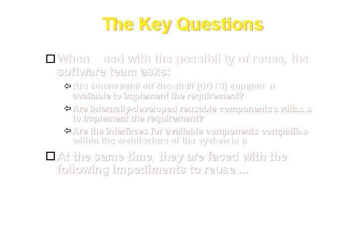 The Key Questions When faced with the possibility of reuse, the software team asks: