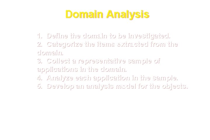 Domain Analysis 1. Define the domain to be investigated. 2. Categorize the items extracted