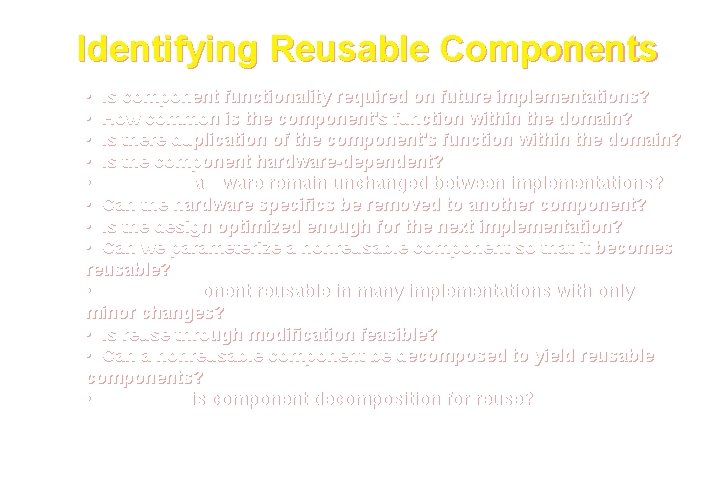 Identifying Reusable Components • Is component functionality required on future implementations? • How common