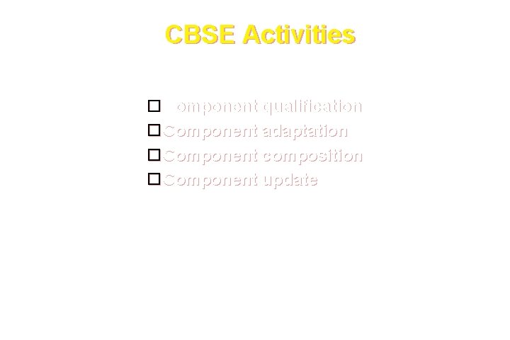 CBSE Activities Component qualification Component adaptation Component composition Component update These courseware materials are