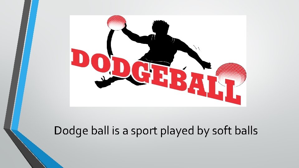 Dodge ball is a sport played by soft balls 