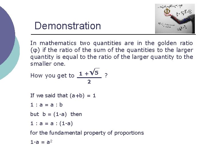 Demonstration In mathematics two quantities are in the golden ratio (φ) if the ratio
